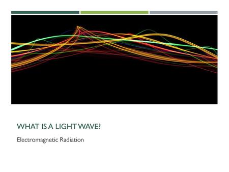 What is a light wave? Electromagnetic Radiation.