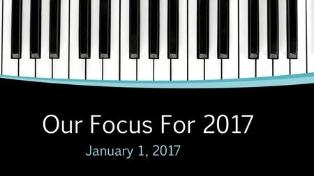 Our Focus For 2017 January 1, 2017.