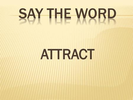 Say the word ATTRACT.