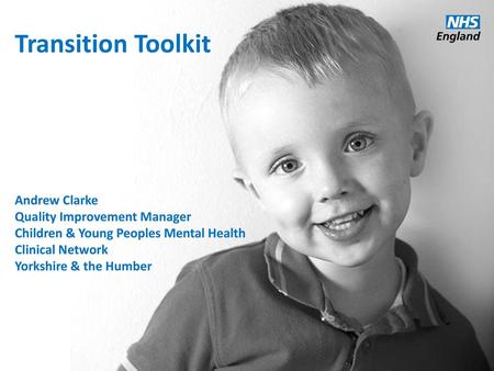 Transition Toolkit Andrew Clarke Quality Improvement Manager Children & Young Peoples Mental Health Clinical Network Yorkshire & the Humber.