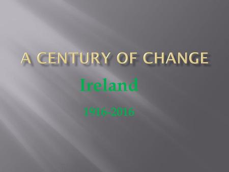 A Century of Change Ireland 1916-2016.