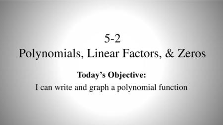 5-2 Polynomials, Linear Factors, & Zeros