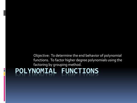 Objective: To determine the end behavior of polynomial functions