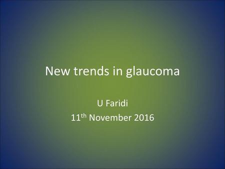 New trends in glaucoma U Faridi 11th November 2016.