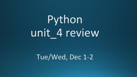 Python unit_4 review Tue/Wed, Dec 1-2