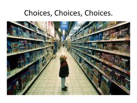 Choices, Choices, Choices.
