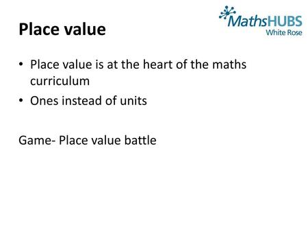 Place value Place value is at the heart of the maths curriculum
