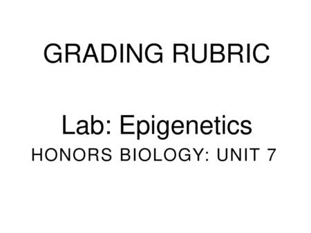 GRADING RUBRIC Lab: Epigenetics HONORS BIOLOGY: UNIT 7 