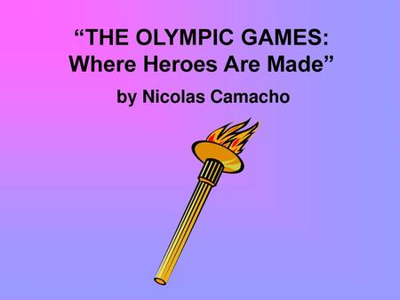 “THE OLYMPIC GAMES: Where Heroes Are Made”