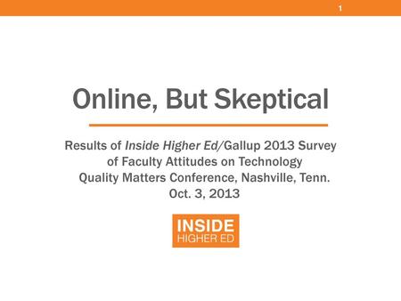 1 Online, But Skeptical Results of Inside Higher Ed/Gallup 2013 Survey of Faculty Attitudes on Technology Quality Matters Conference, Nashville, Tenn.