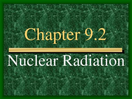 Chapter 9.2 Nuclear Radiation.