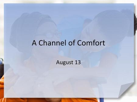 A Channel of Comfort August 13.