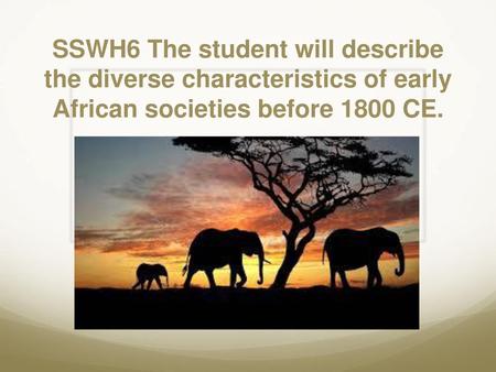 SSWH6 The student will describe the diverse characteristics of early African societies before 1800 CE.