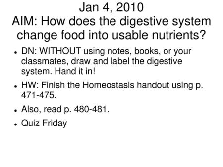Jan 4, 2010 AIM: How does the digestive system change food into usable nutrients? DN: WITHOUT using notes, books, or your classmates, draw and label the.