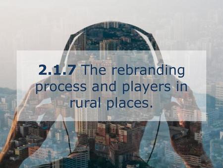 2.1.7 The rebranding process and players in rural places.