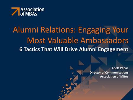 Alumni Relations: Engaging Your Most Valuable Ambassadors 6 Tactics That Will Drive Alumni Engagement Adela Papac Director of Communications Association.