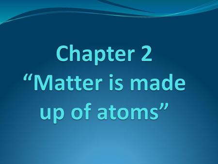 Chapter 2 “Matter is made up of atoms”