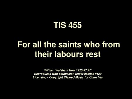 TIS 455 For all the saints who from their labours rest William Walsham How 1923-97 Alt Reproduced with permission under license #130 Licensing - Copyright.