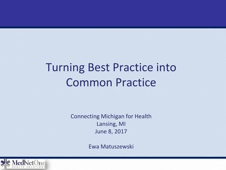 Turning Best Practice into Common Practice Connecting Michigan for Health Lansing, MI June 8, 2017 Ewa Matuszewski.
