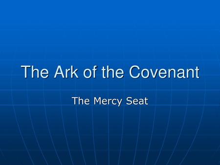 The Ark of the Covenant The Mercy Seat.