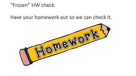 “Frozen” HW check Have your homework out so we can check it.
