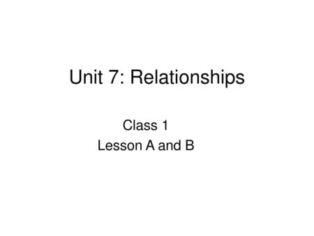 Unit 7: Relationships Class 1 Lesson A and B.