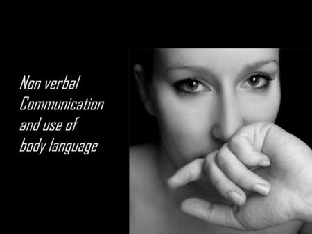 Non verbal Communication and use of body language.