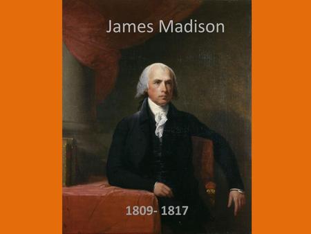 James Madison 1809- 1817.