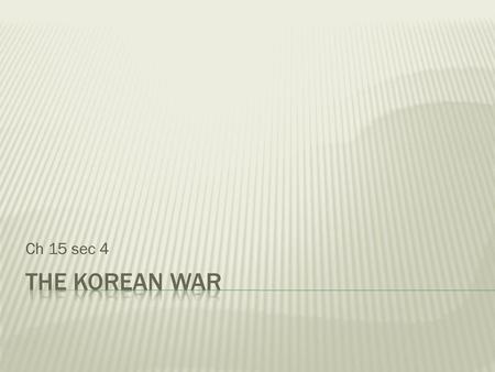 Ch 15 sec 4 The Korean War.