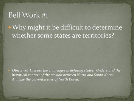 Bell Work #1 Why might it be difficult to determine whether some states are territories? Objective: Discuss the challenges in defining states. Understand.