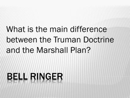 What is the main difference between the Truman Doctrine and the Marshall Plan? Bell Ringer.