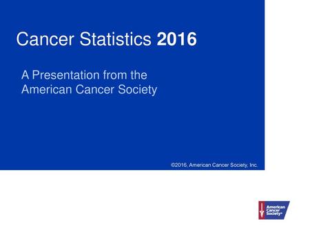 Cancer Statistics 2016 A Presentation from the American Cancer Society