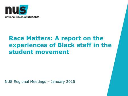 Race Matters: A report on the experiences of Black staff in the student movement NUS Regional Meetings – January 2015.