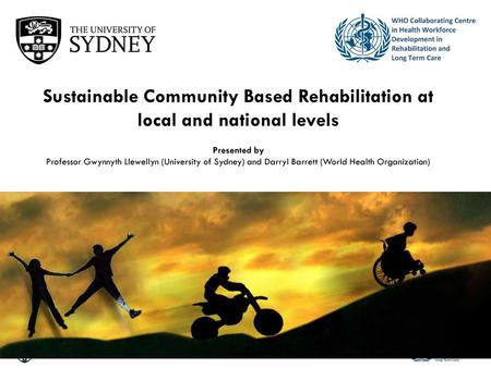 Sustainable Community Based Rehabilitation at local and national levels Presented by Professor Gwynnyth Llewellyn (University of Sydney) and Darryl Barrett.