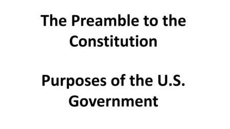 The Preamble to the Constitution Purposes of the U.S. Government