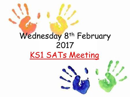Wednesday 8th February 2017 KS1 SATs Meeting.
