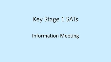 Key Stage 1 SATs Information Meeting.