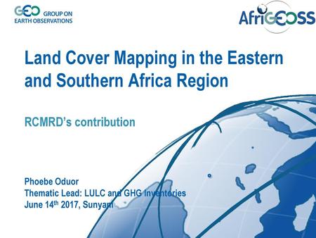 Land Cover Mapping in the Eastern and Southern Africa Region RCMRD’s contribution Phoebe Oduor Thematic Lead: LULC and GHG Inventories June 14th 2017,