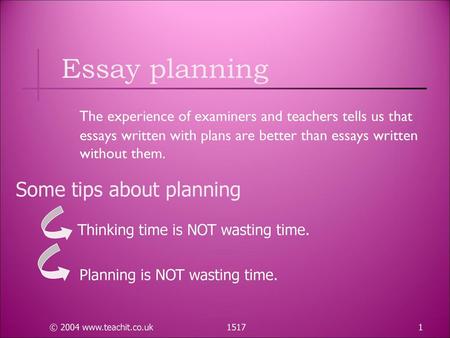 Essay planning The experience of examiners and teachers tells us that essays written with plans are better than essays written without them. Some tips.