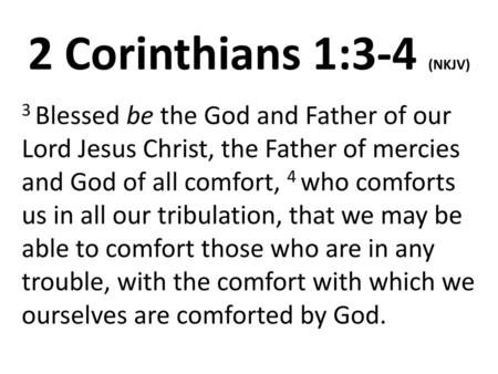 2 Corinthians 1:3-4 (NKJV) 3 Blessed be the God and Father of our Lord Jesus Christ, the Father of mercies and God of all comfort, 4 who comforts us in.