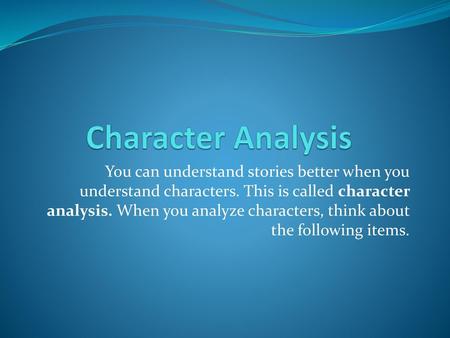 Character Analysis You can understand stories better when you understand characters. This is called character analysis. When you analyze characters, think.