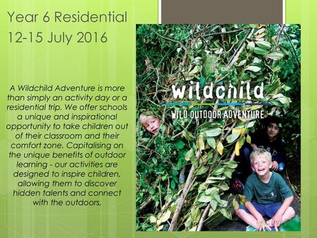Year 6 Residential 12-15 July 2016 A Wildchild Adventure is more than simply an activity day or a residential trip. We offer schools a unique and inspirational.