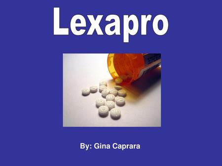 Lexapro By: Gina Caprara.