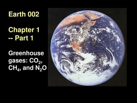 Earth 002 Chapter 1 -- Part 1 Greenhouse gases: CO2, CH4, and N2O.