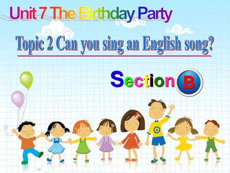 Unit 7 The Birthday Party Topic 2 Can you sing an English song?