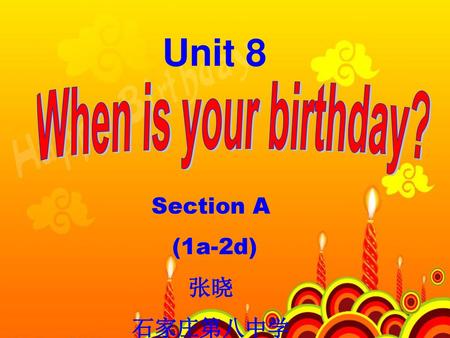 Unit 8 When is your birthday? Section A (1a-2d) 张晓 石家庄第八中学.