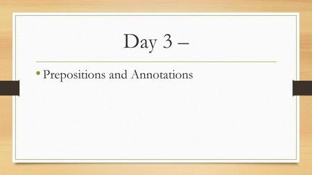 Day 3 – Prepositions and Annotations.