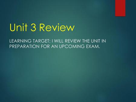 Unit 3 Review Learning Target: I will review the unit in preparation for an upcoming exam.