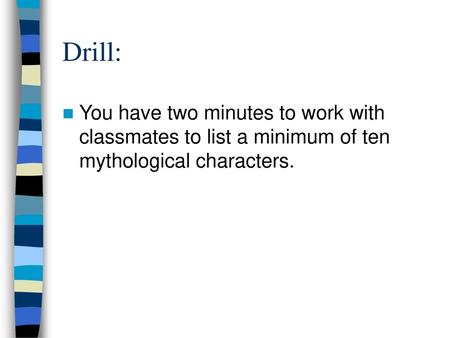 Drill: You have two minutes to work with classmates to list a minimum of ten mythological characters.