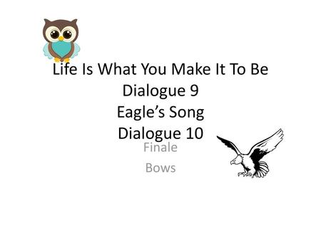 Life Is What You Make It To Be Dialogue 9 Eagle’s Song Dialogue 10